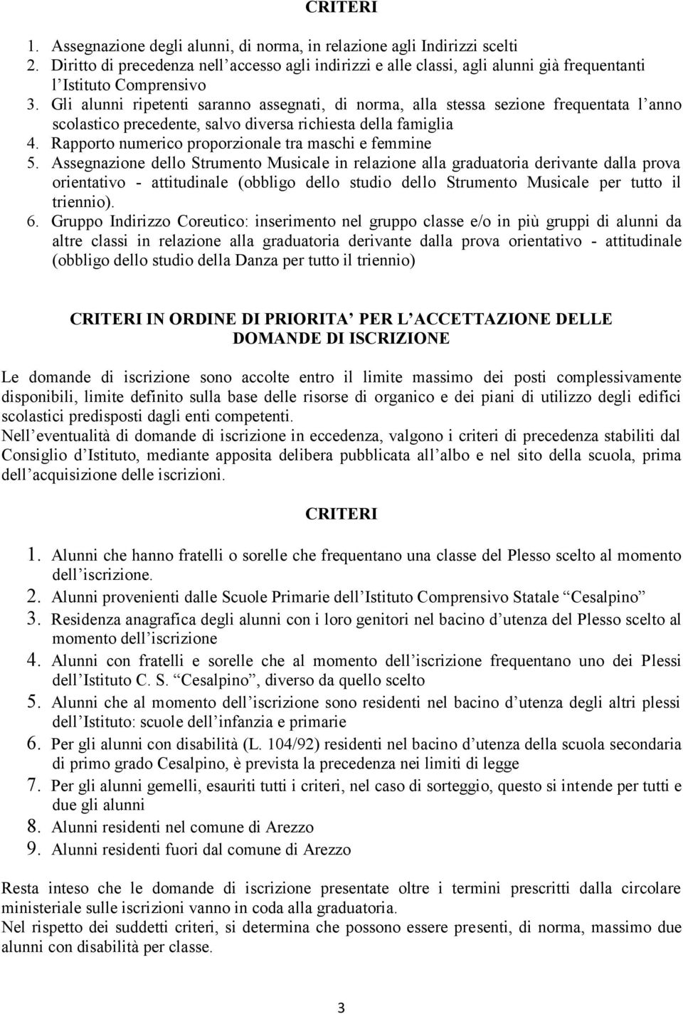 Gli alunni ripetenti saranno assegnati, di norma, alla stessa sezione frequentata l anno scolastico precedente, salvo diversa richiesta della famiglia 4.