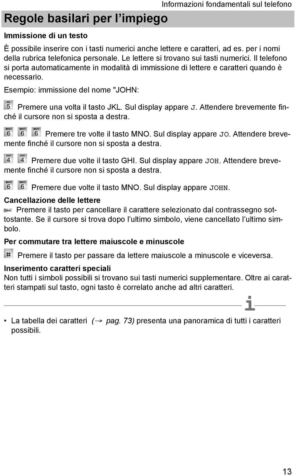 Sul dsplay appare J. Attendere brevemente fnché l cursore non s sposta a destra. Premere tre volte l tasto MNO. Sul dsplay appare JO. Attendere brevemente fnché l cursore non s sposta a destra. Premere due volte l tasto GHI.