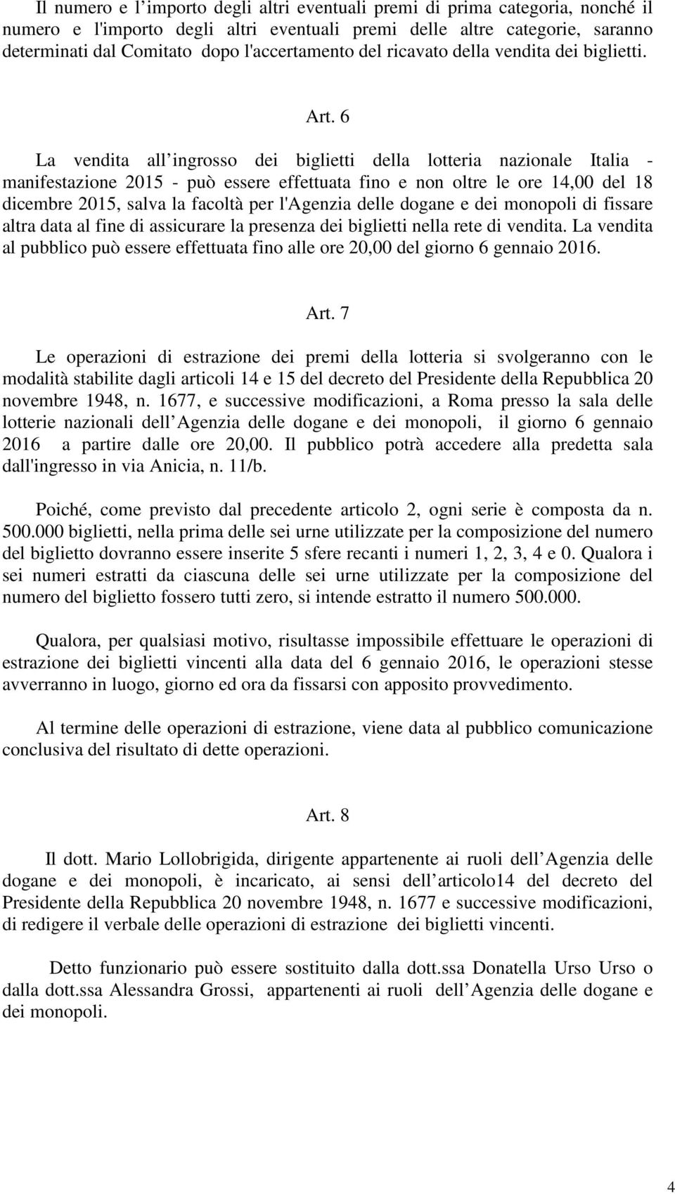 6 La vendita all ingrosso dei biglietti della lotteria nazionale Italia - manifestazione 2015 - può essere effettuata fino e non oltre le ore 14,00 del 18 dicembre 2015, salva la facoltà per