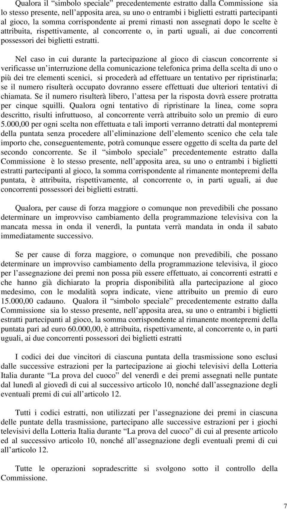 Nel caso in cui durante la partecipazione al gioco di ciascun concorrente si verificasse un interruzione della comunicazione telefonica prima della scelta di uno o più dei tre elementi scenici, si