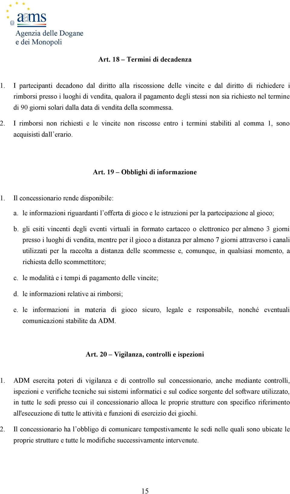 di 90 giorni solari dalla data di vendita della scommessa. 2. I rimborsi non richiesti e le vincite non riscosse entro i termini stabiliti al comma 1, sono acquisisti dall erario. Art.