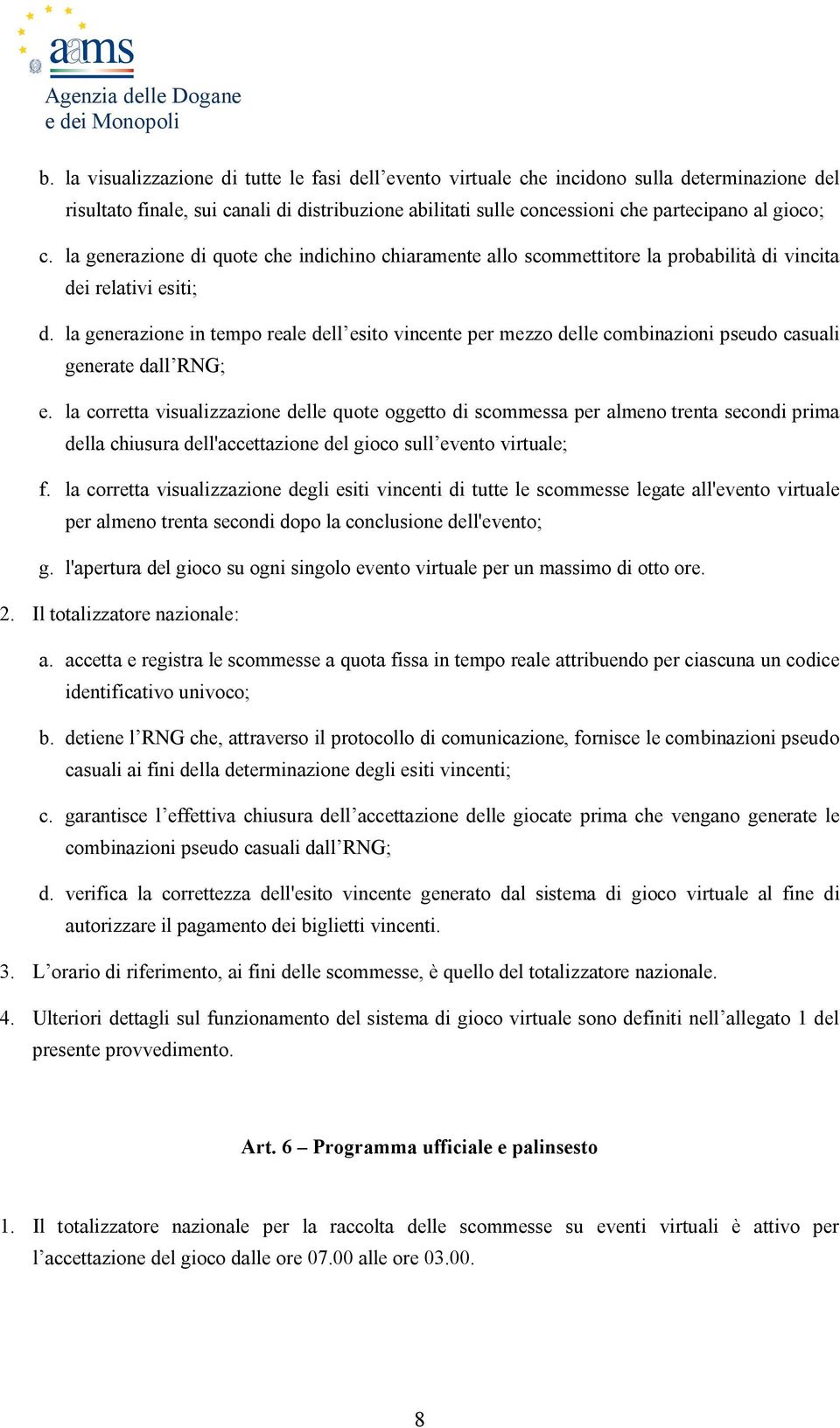 la generazione di quote che indichino chiaramente allo scommettitore la probabilità di vincita dei relativi esiti; d.