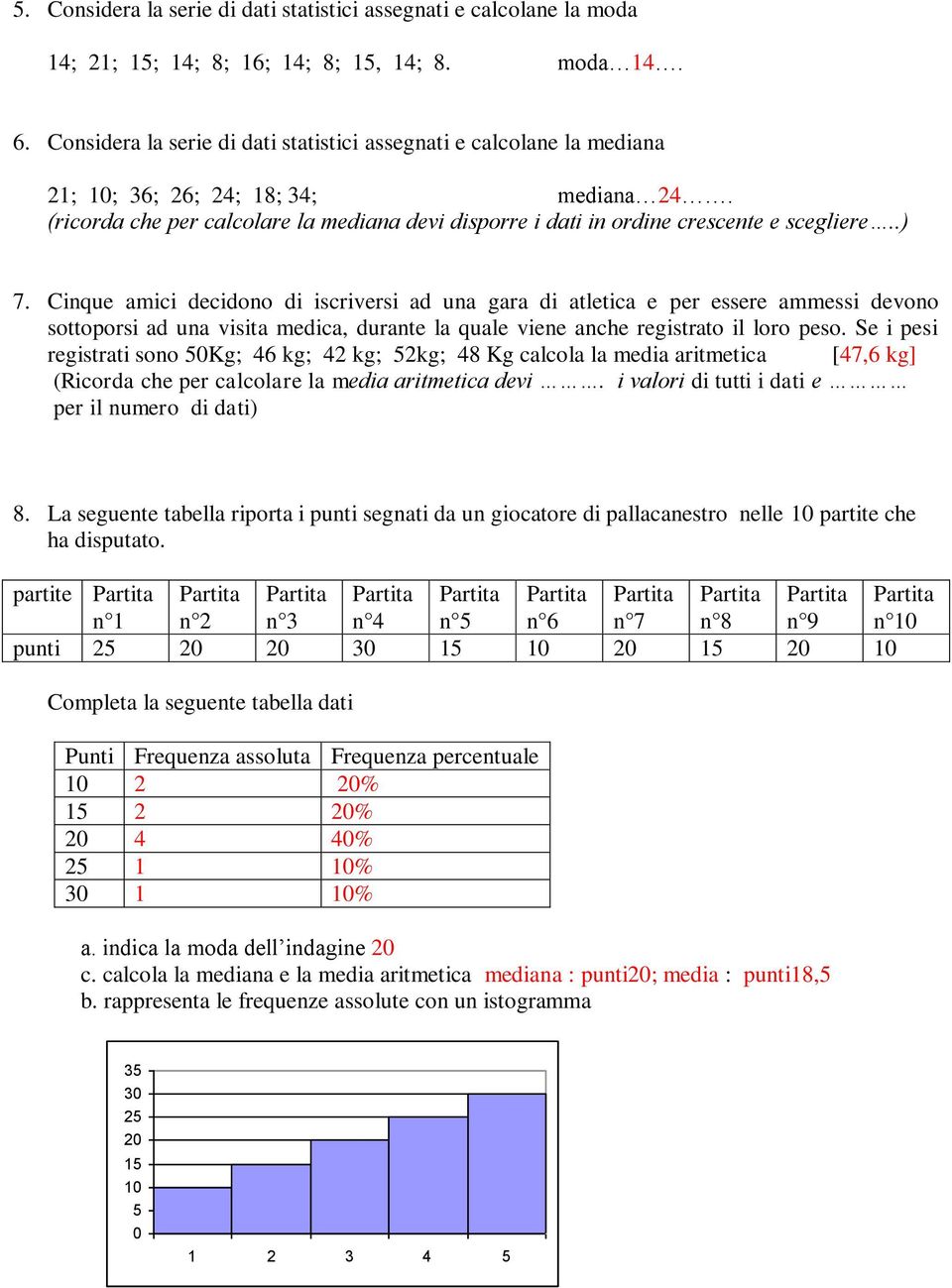 (ricorda che per calcolare la mediana devi disporre i dati in ordine crescente e scegliere..) 7.