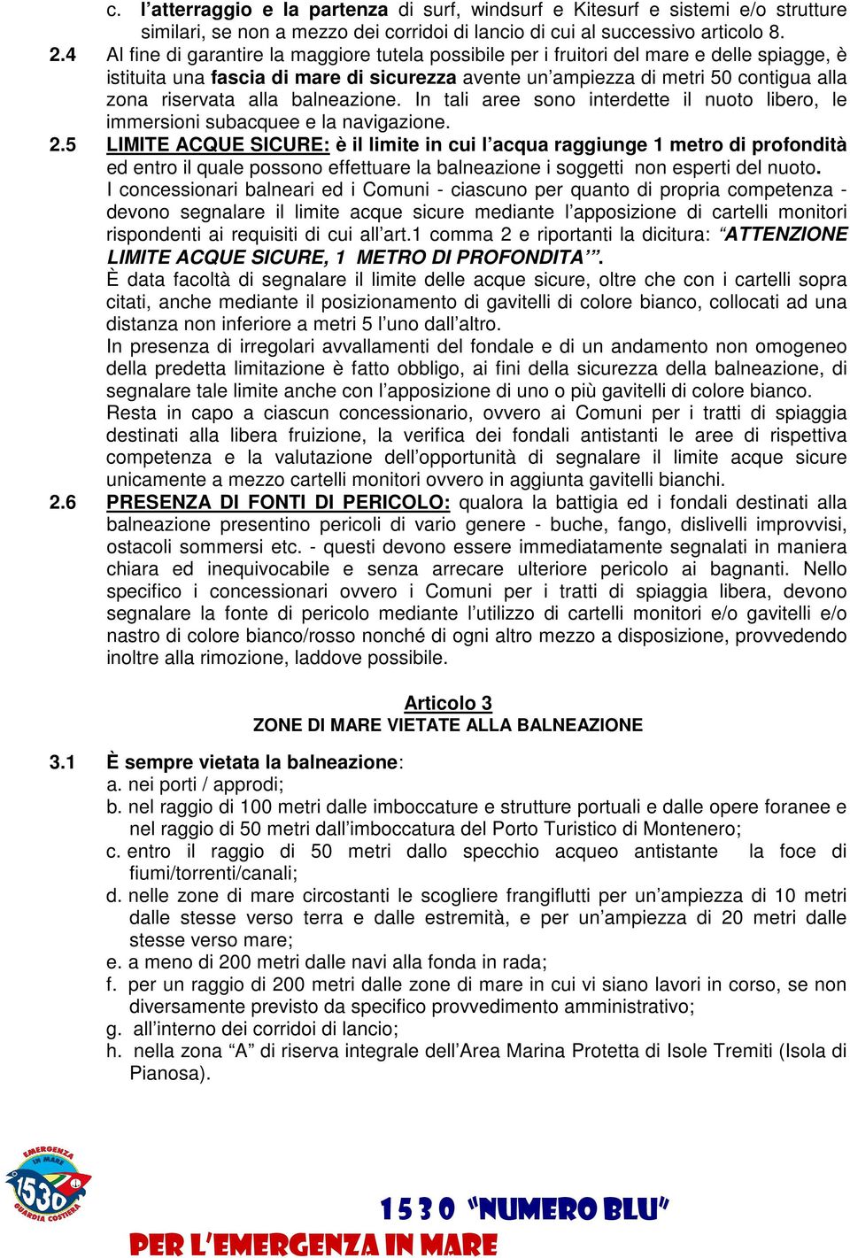 alla balneazione. In tali aree sono interdette il nuoto libero, le immersioni subacquee e la navigazione. 2.