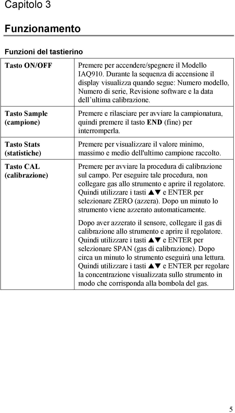 Tasto Sample (campione) Tasto Stats (statistiche) Tasto CAL (calibrazione) Premere e rilasciare per avviare la campionatura, quindi premere il tasto END (fine) per interromperla.