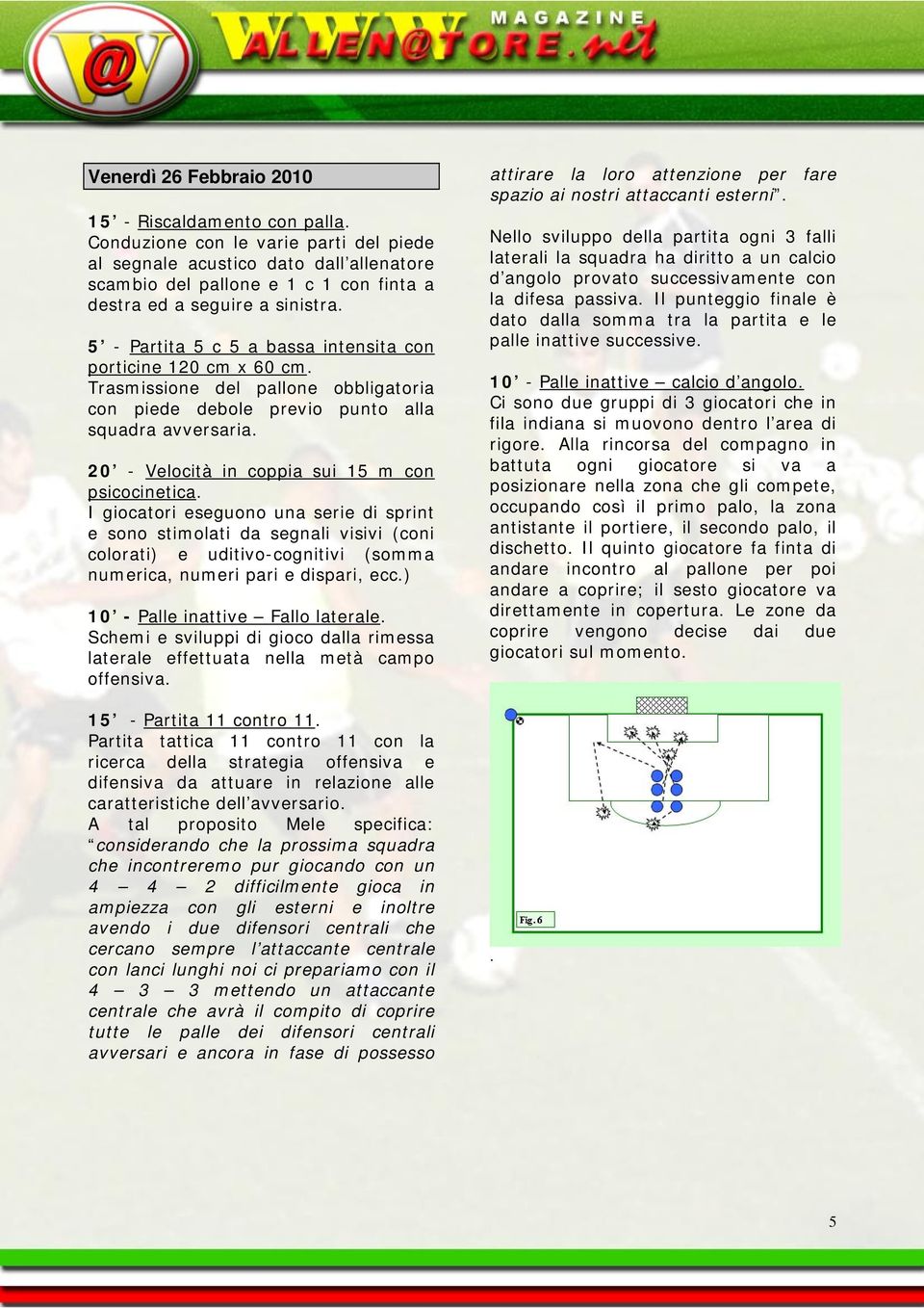 5 - Partita 5 c 5 a bassa intensita con porticine 120 cm x 60 cm. Trasmissione del pallone obbligatoria con piede debole previo punto alla squadra avversaria.