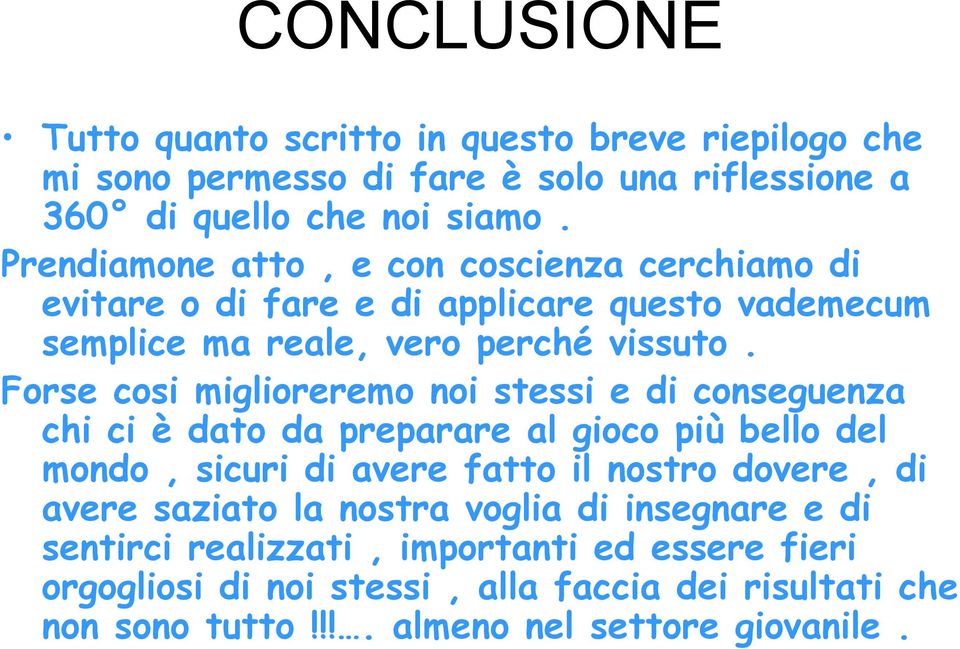 Forse cosi miglioreremo noi stessi e di conseguenza chi ci è dato da preparare al gioco più bello del mondo, sicuri di avere fatto il nostro dovere, di avere