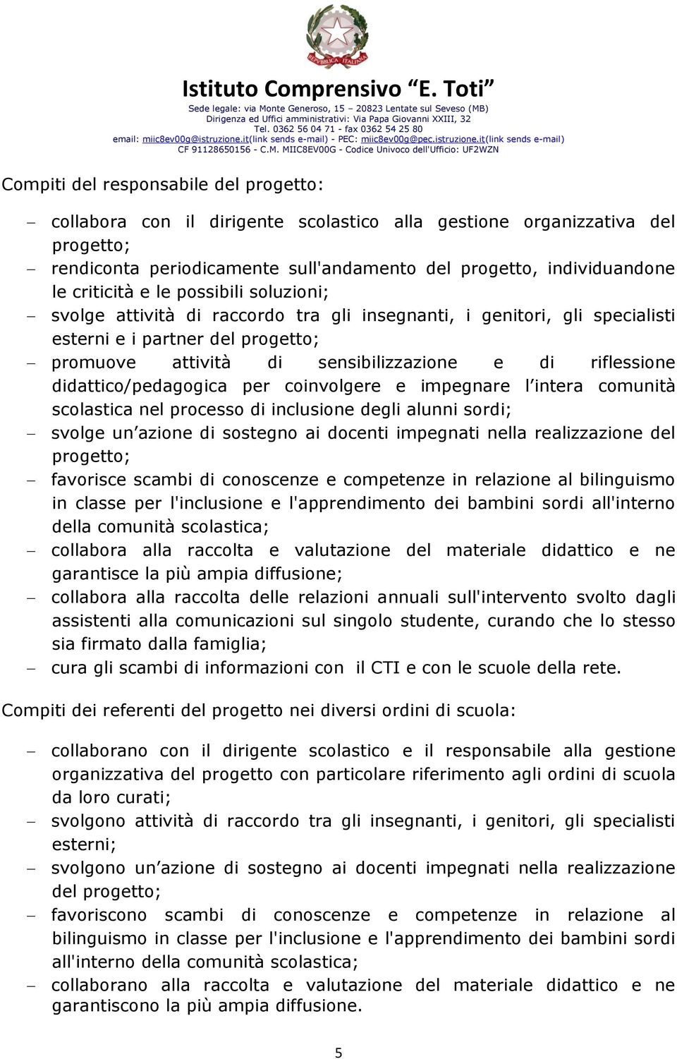 riflessione didattico/pedagogica per coinvolgere e impegnare l intera comunità scolastica nel processo di inclusione degli alunni sordi; svolge un azione di sostegno ai docenti impegnati nella