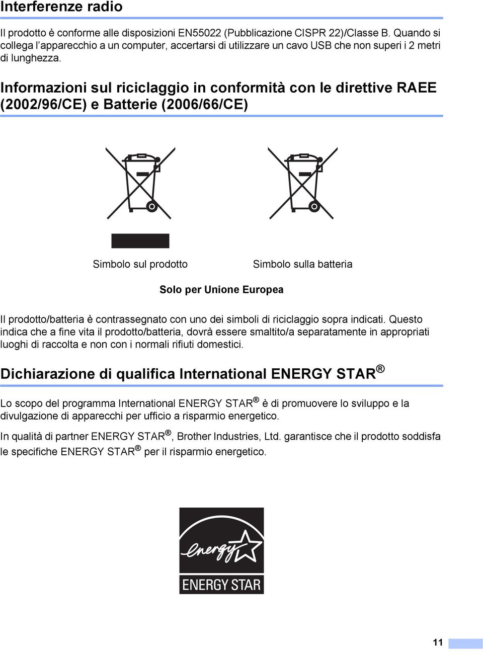 Informazioni sul riciclaggio in conformità con le direttive RAEE (2002/96/CE) e Batterie (2006/66/CE) 1 Simbolo sul prodotto Simbolo sulla batteria Solo per Unione Europea Il prodotto/batteria è