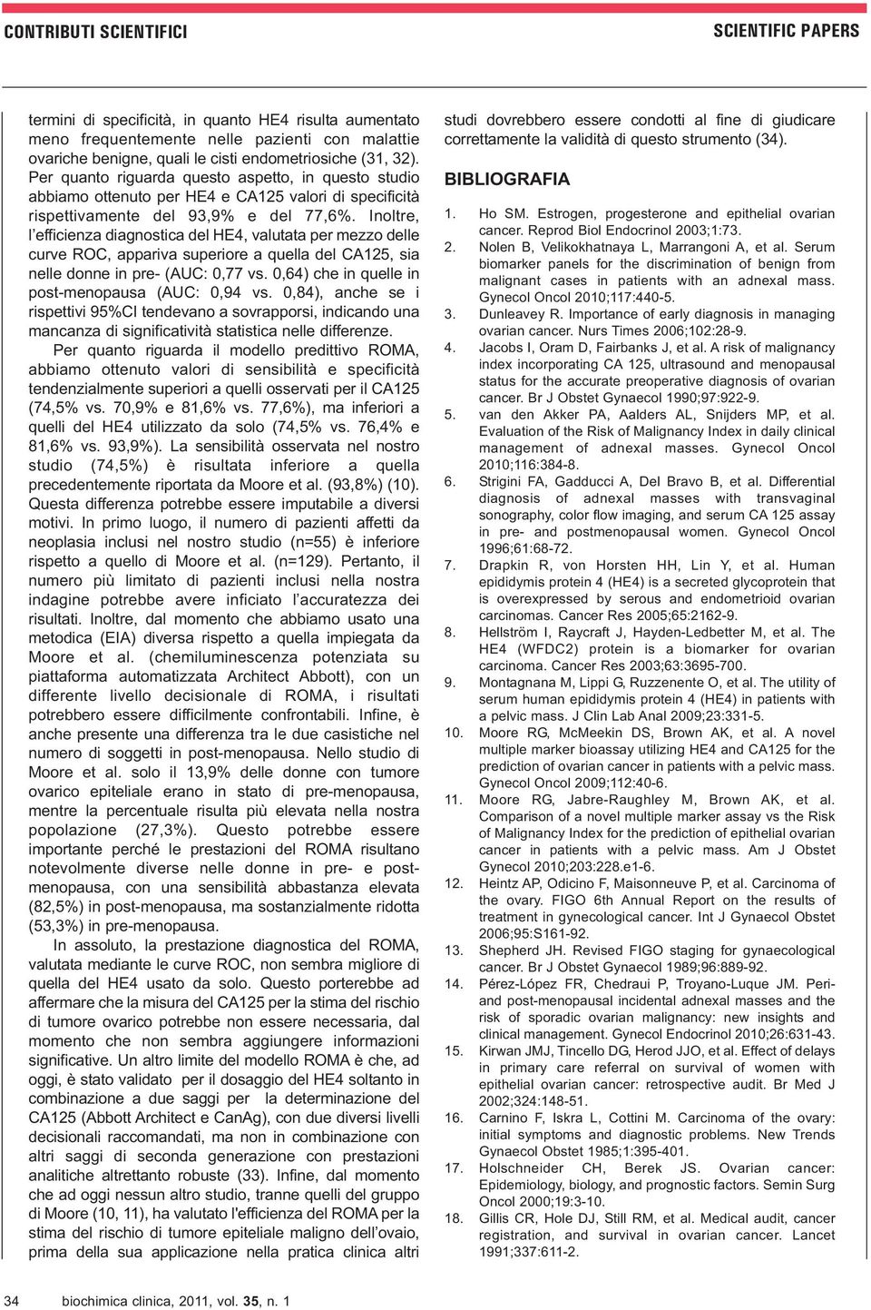 Inoltre, l efficienza diagnostica del HE4, valutata per mezzo delle curve ROC, appariva superiore a quella del CA125, sia nelle donne in pre- (AUC: 0,77 vs.