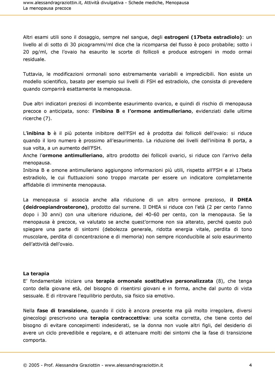 Non esiste un modello scientifico, basato per esempio sui livelli di FSH ed estradiolo, che consista di prevedere quando comparirà esattamente la menopausa.