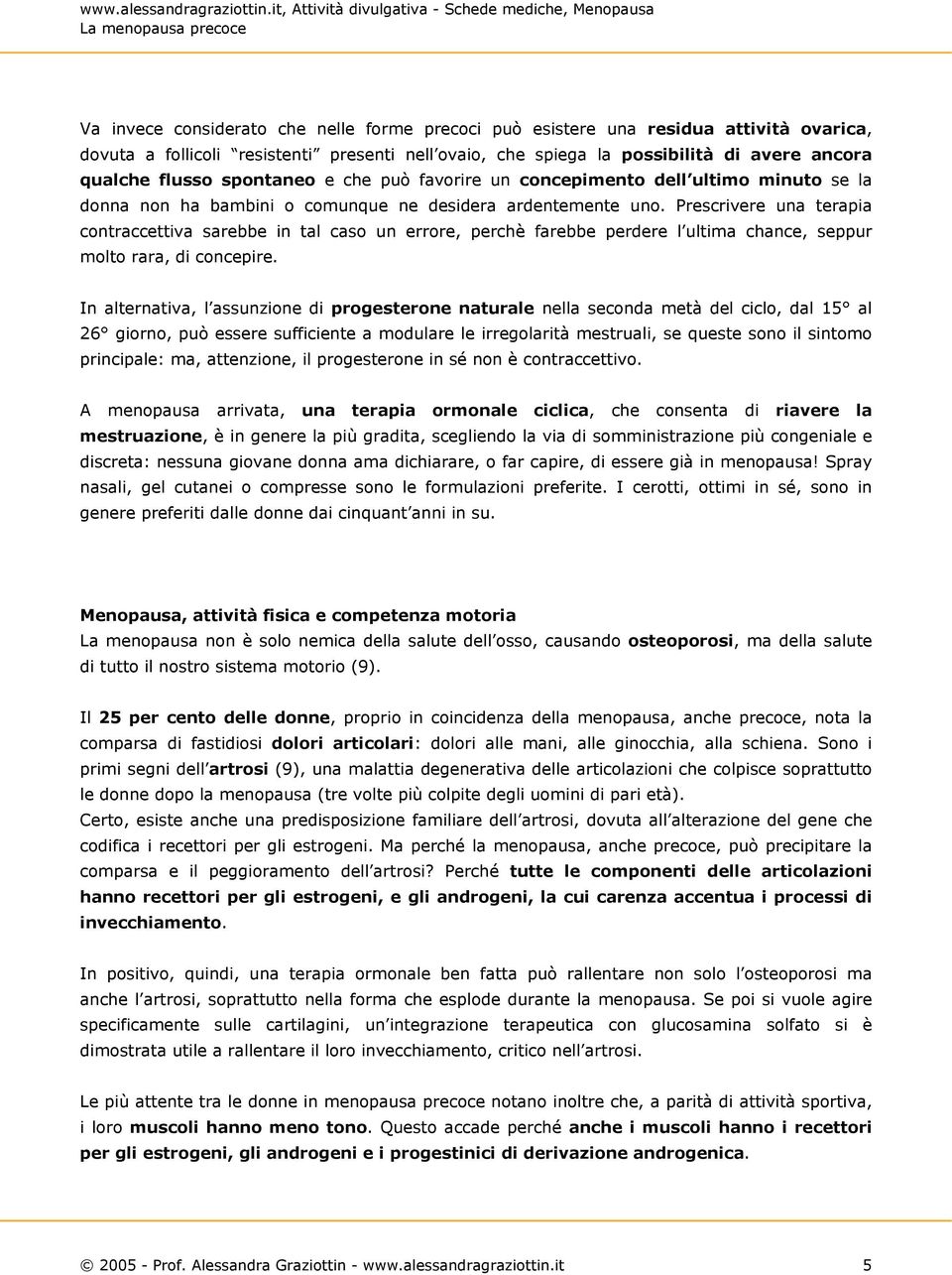 Prescrivere una terapia contraccettiva sarebbe in tal caso un errore, perchè farebbe perdere l ultima chance, seppur molto rara, di concepire.