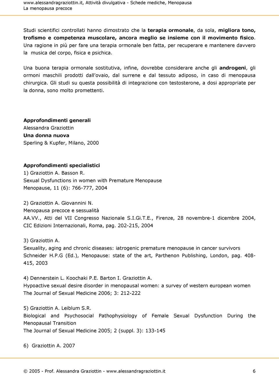 Una buona terapia ormonale sostitutiva, infine, dovrebbe considerare anche gli androgeni, gli ormoni maschili prodotti dall ovaio, dal surrene e dal tessuto adiposo, in caso di menopausa chirurgica.