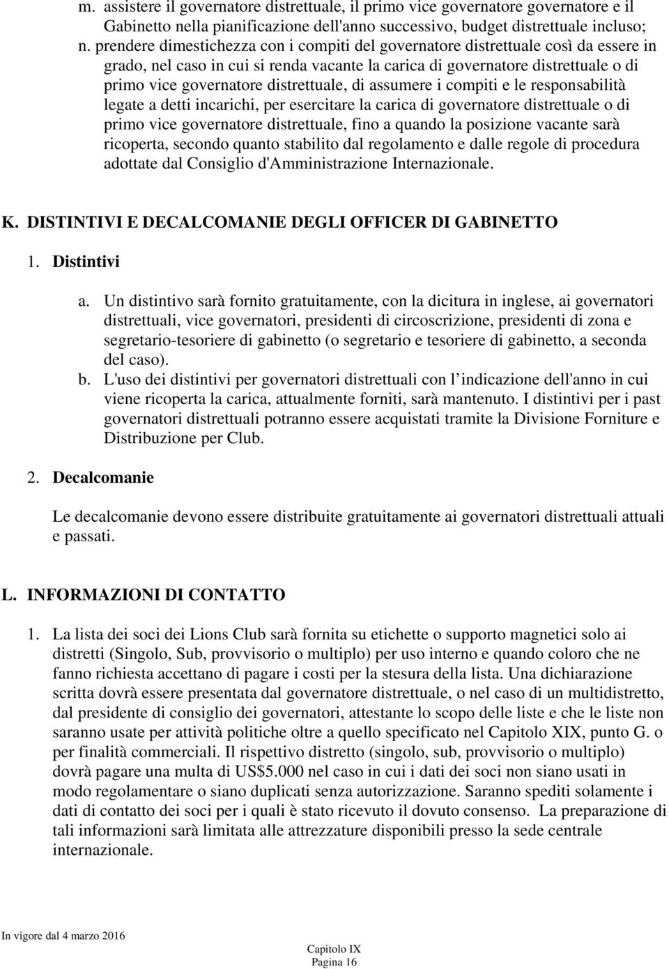 distrettuale, di assumere i compiti e le responsabilità legate a detti incarichi, per esercitare la carica di governatore distrettuale o di primo vice governatore distrettuale, fino a quando la