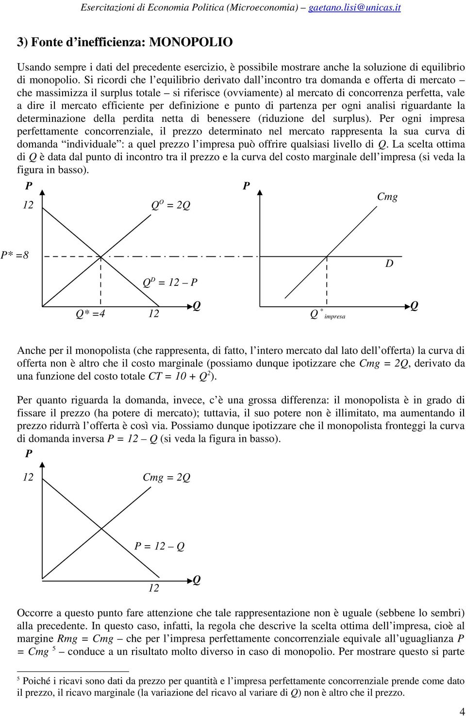 Si ricordi che l equilibrio derivato dall incontro tra domanda e offerta di mercato che massimizza il surplus totale si riferisce (ovviamente) al mercato di concorrenza perfetta, vale a dire il