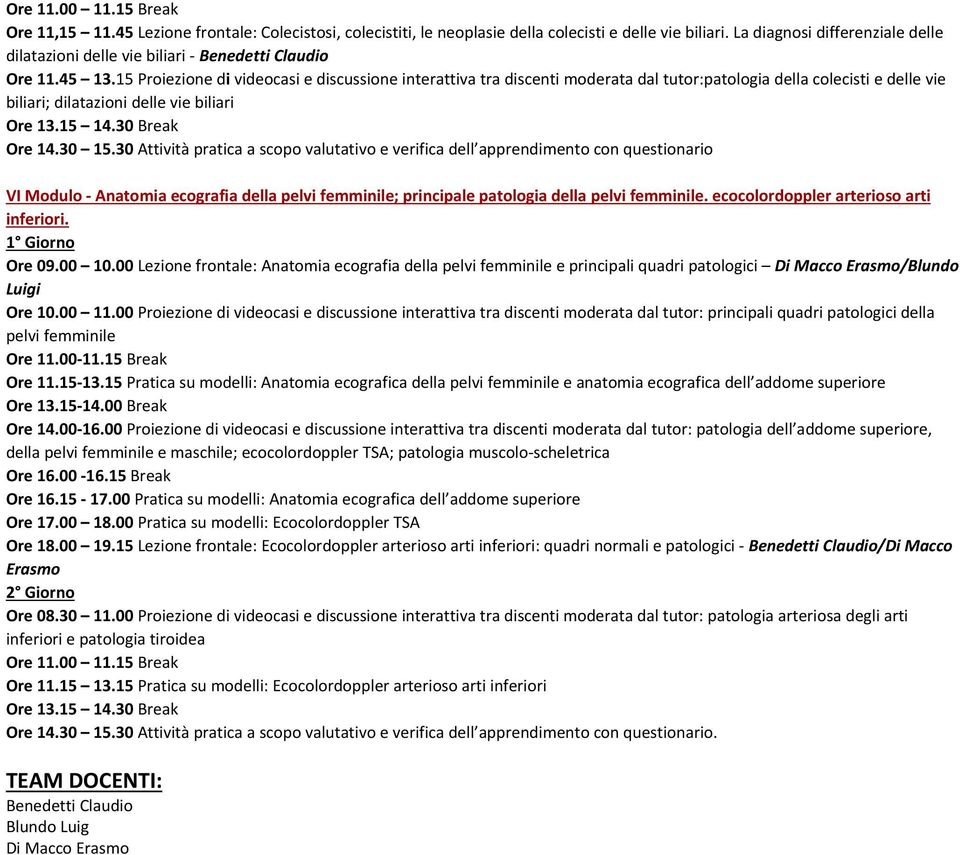 15 Proiezione di videocasi e discussione interattiva tra discenti moderata dal tutor:patologia della colecisti e delle vie biliari; dilatazioni delle vie biliari Ore 13.15 14.30 Break Ore 14.30 15.