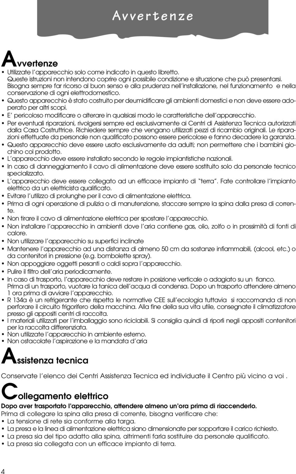 Questo apparecchio è stato costruito per deumidificare gli ambienti domestici e non deve essere adoperato per altri scopi.