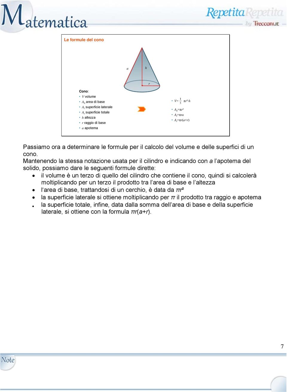 Mantenendo la stessa notazione usata per il cilindro e indicando con a l apotema del solido, possiamo dare le seguenti formule dirette: il volume è un terzo di quello del cilindro che contiene il