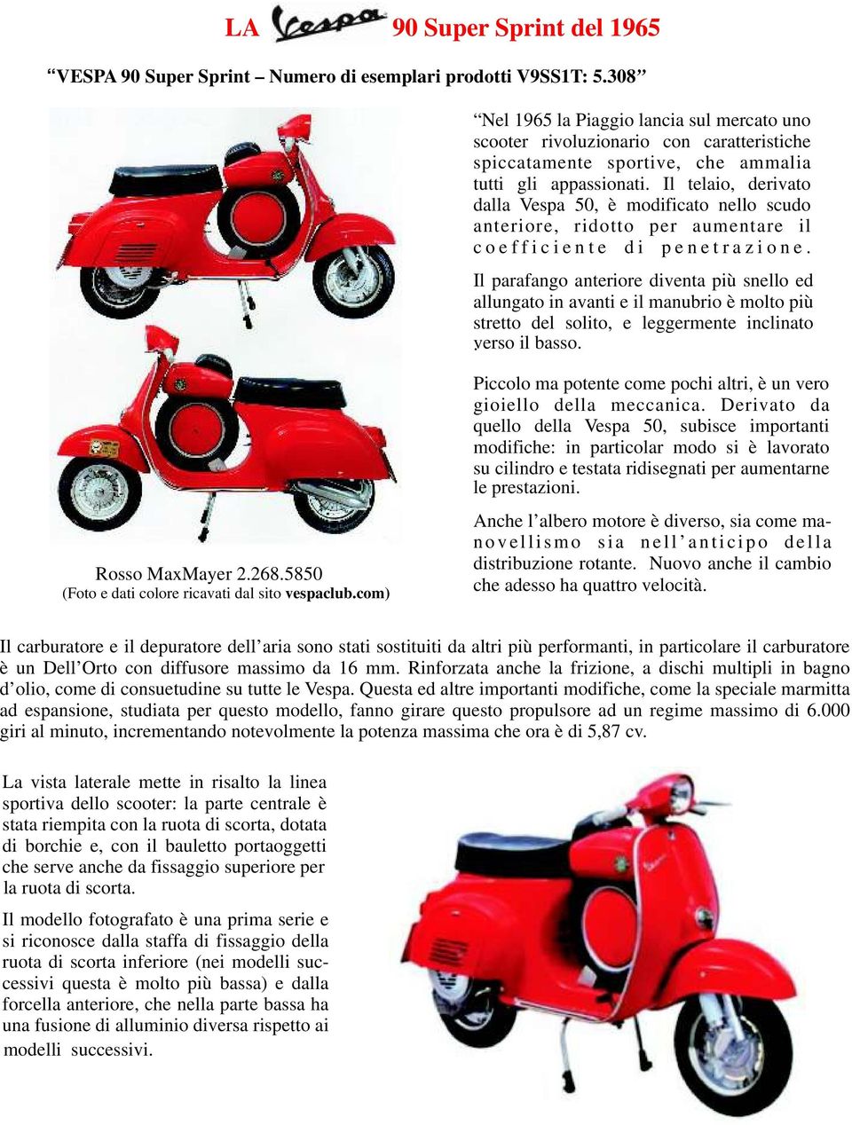 Il telaio, derivato dalla Vespa 50, è modificato nello scudo anteriore, ridotto per aumentare il c o e f f i c i e n t e d i p e n e t r a z i o n e.