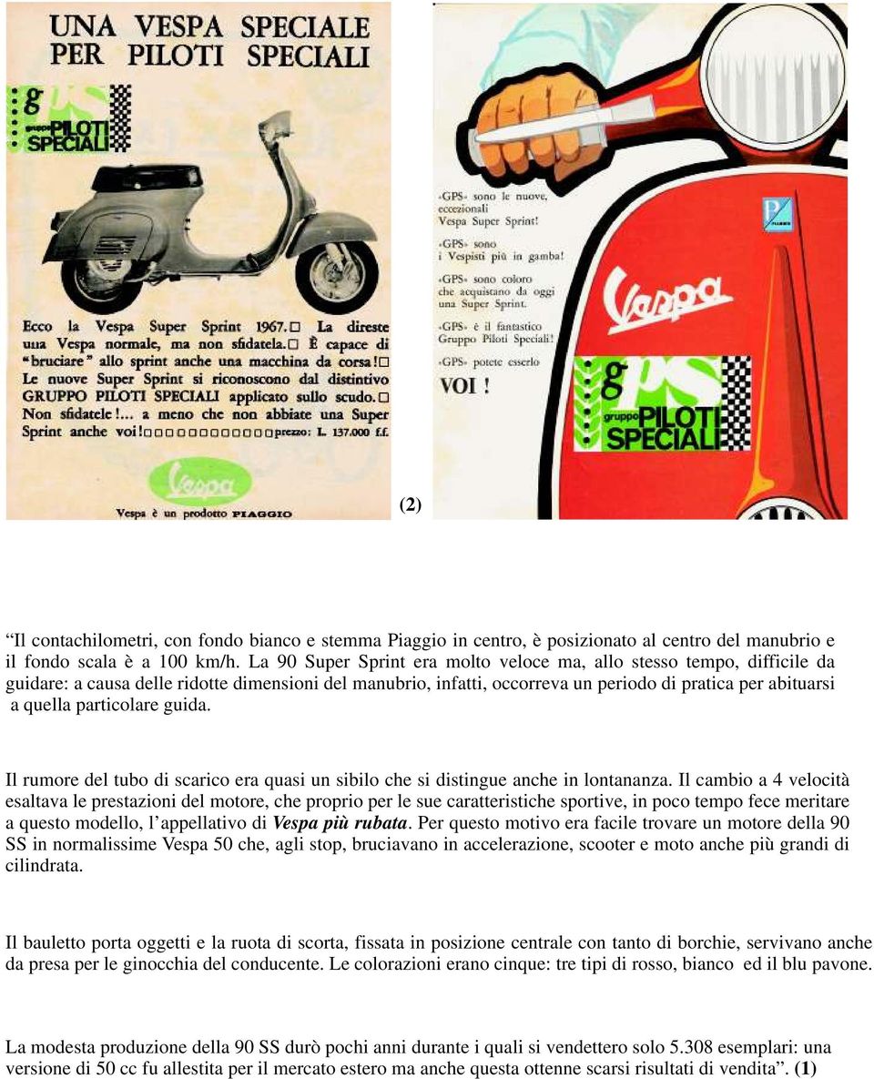 particolare guida. Il rumore del tubo di scarico era quasi un sibilo che si distingue anche in lontananza.