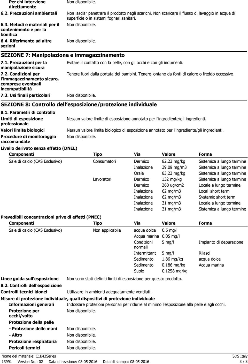 Condizioni per l immagazzinamento sicuro, comprese eventuali incompatibilità 7.3. Usi finali particolari Evitare il contatto con la pelle, con gli occhi e con gli indumenti.