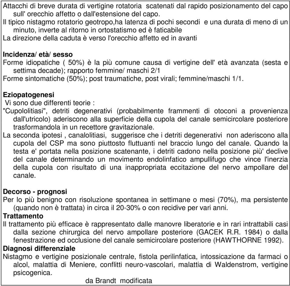 affetto ed in avanti Incidenza/ età/ sesso Forme idiopatiche ( 50%) è la più comune causa di vertigine dell'età avanzata (sesta e settima decade); rapporto femmine/ maschi 2/1 Forme sintomatiche