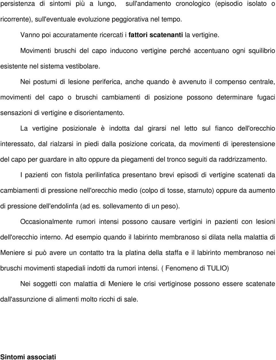 Nei postumi di lesione periferica, anche quando è avvenuto il compenso centrale, movimenti del capo o bruschi cambiamenti di posizione possono determinare fugaci sensazioni di vertigine e