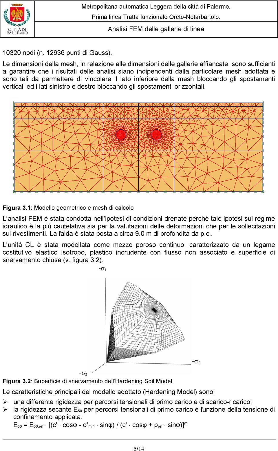 tali da permettere di vincolare il lato inferiore della mesh bloccando gli spostamenti verticali ed i lati sinistro e destro bloccando gli spostamenti orizzontali. Figura 3.