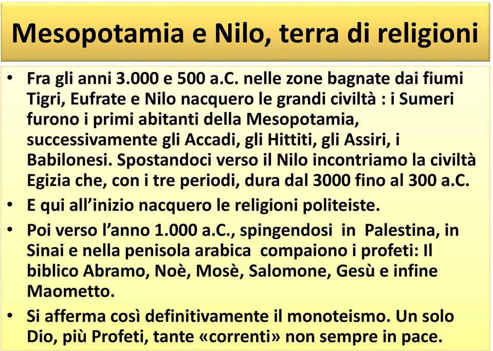 Assiri, i Babilonesi. Spostandoci verso il Nilo incontriamo la civiltà Egizia che, con i tre periodi, dura dal 3000 fino al 300 a.c. E qui all inizio nacquero le religioni politeiste.