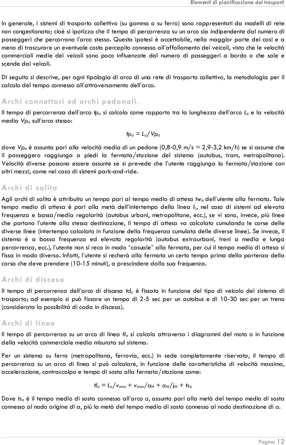 Questa ipotesi è accettabile, nella maggior parte dei casi e a meno di trascurare un eventuale costo percepito connesso all affollamento dei veicoli, visto che le velocità commerciali medie dei