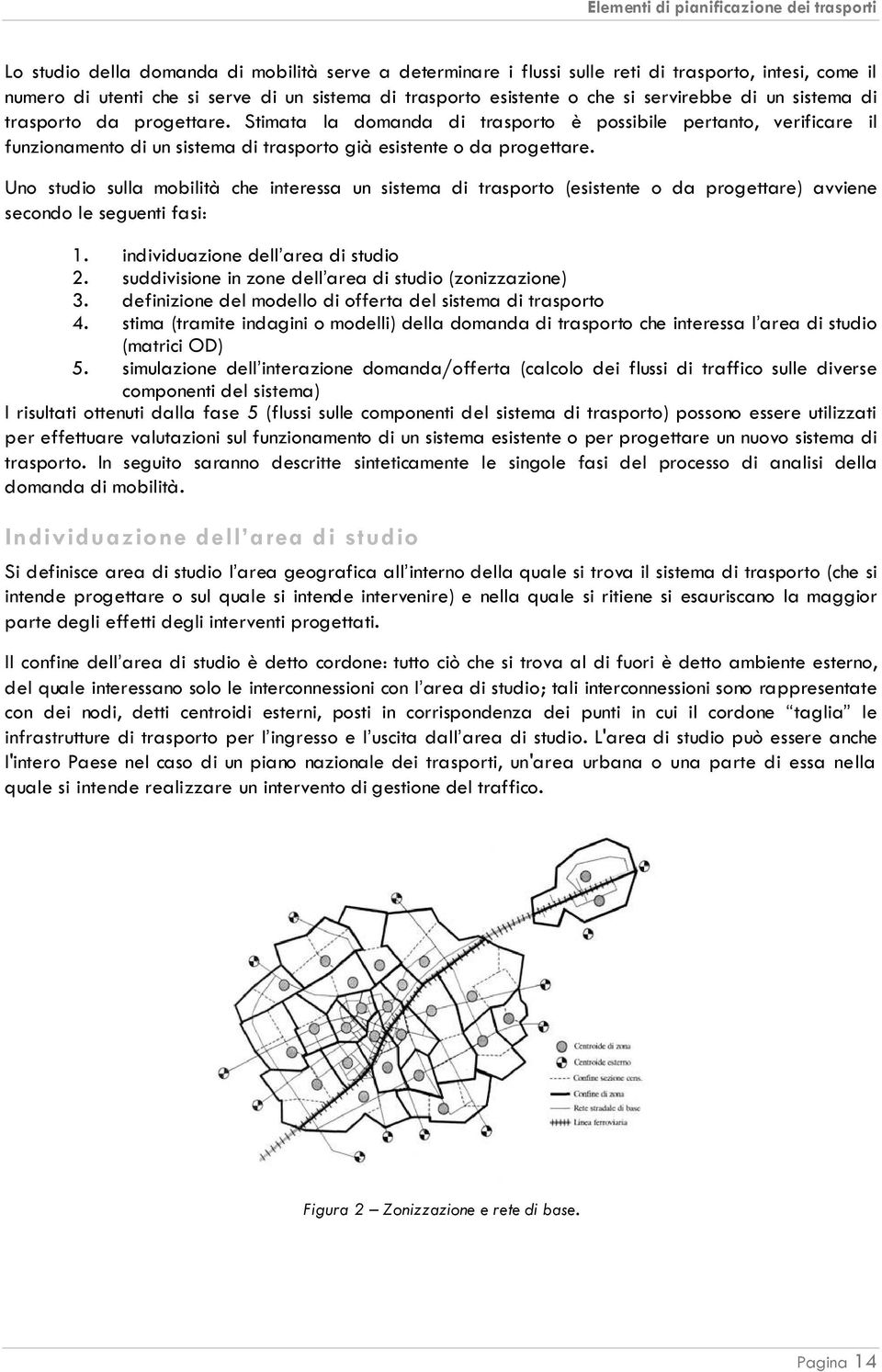 Uno studio sulla mobilità che interessa un sistema di trasporto (esistente o da progettare) avviene secondo le seguenti fasi: 1. individuazione dell area di studio 2.