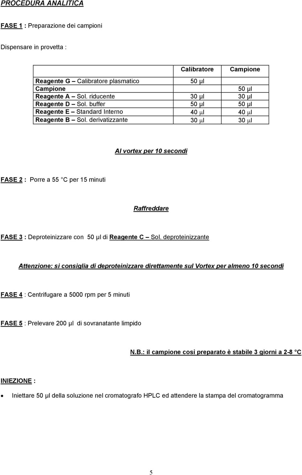 derivatizzante 30 µl 30 µl Al vortex per 10 secondi FASE 2 : Porre a 55 C per 15 minuti Raffreddare FASE 3 : Deproteinizzare con 50 µl di Reagente C Sol.