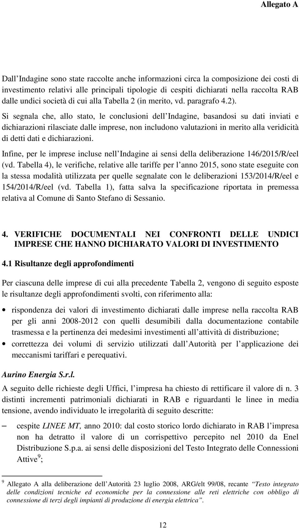 Si segnala che, allo stato, le conclusioni dell Indagine, basandosi su dati inviati e dichiarazioni rilasciate dalle imprese, non includono valutazioni in merito alla veridicità di detti dati e