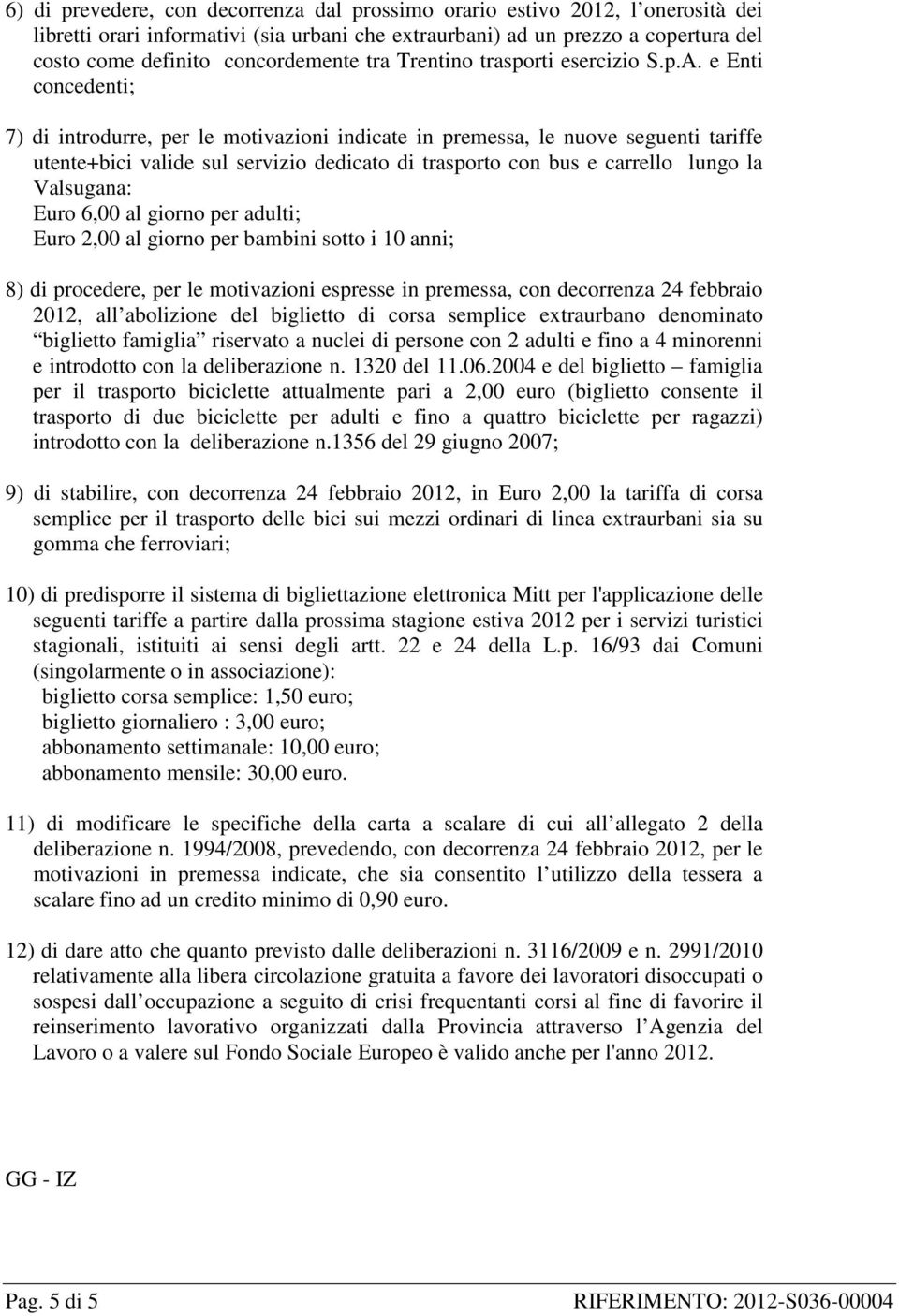 e Enti concedenti; 7) di introdurre, per le motivazioni indicate in premessa, le nuove seguenti tariffe utente+bici valide sul servizio dedicato di trasporto con bus e carrello lungo la Valsugana: