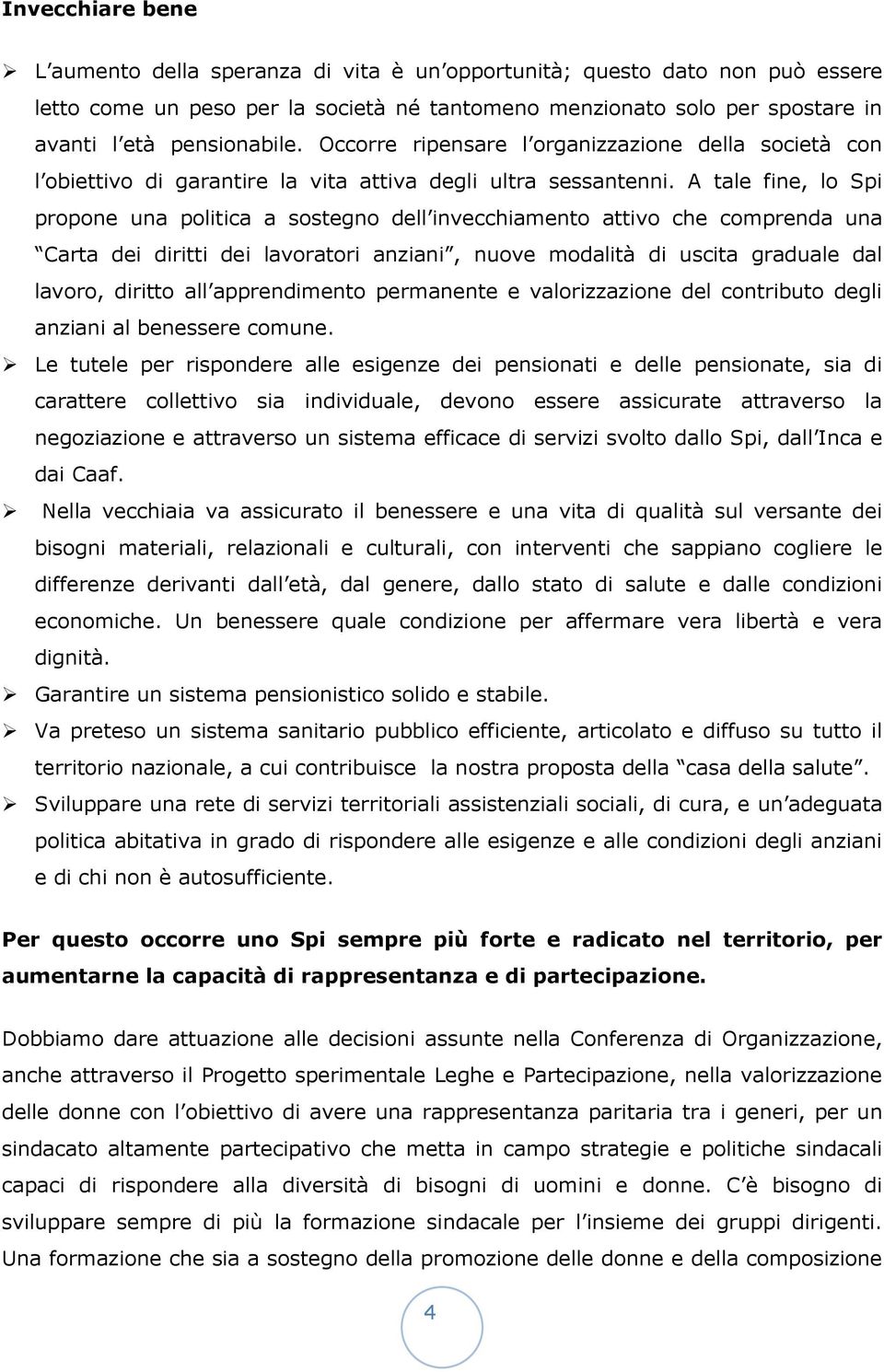 A tale fine, lo Spi propone una politica a sostegno dell invecchiamento attivo che comprenda una Carta dei diritti dei lavoratori anziani, nuove modalità di uscita graduale dal lavoro, diritto all