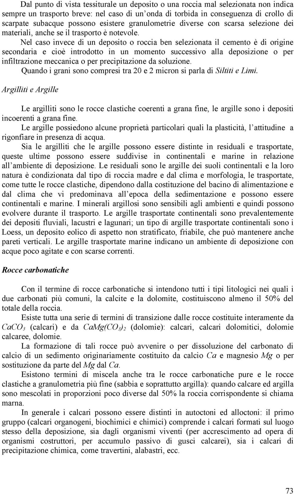 Nel caso invece di un deposito o roccia ben selezionata il cemento è di origine secondaria e cioè introdotto in un momento successivo alla deposizione o per infiltrazione meccanica o per