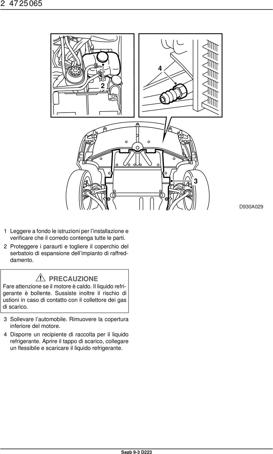 Il liquido refrigerante è bollente. Sussiste inoltre il rischio di ustioni in caso di contatto con il collettore dei gas di scarico. 3 Sollevare l automobile.