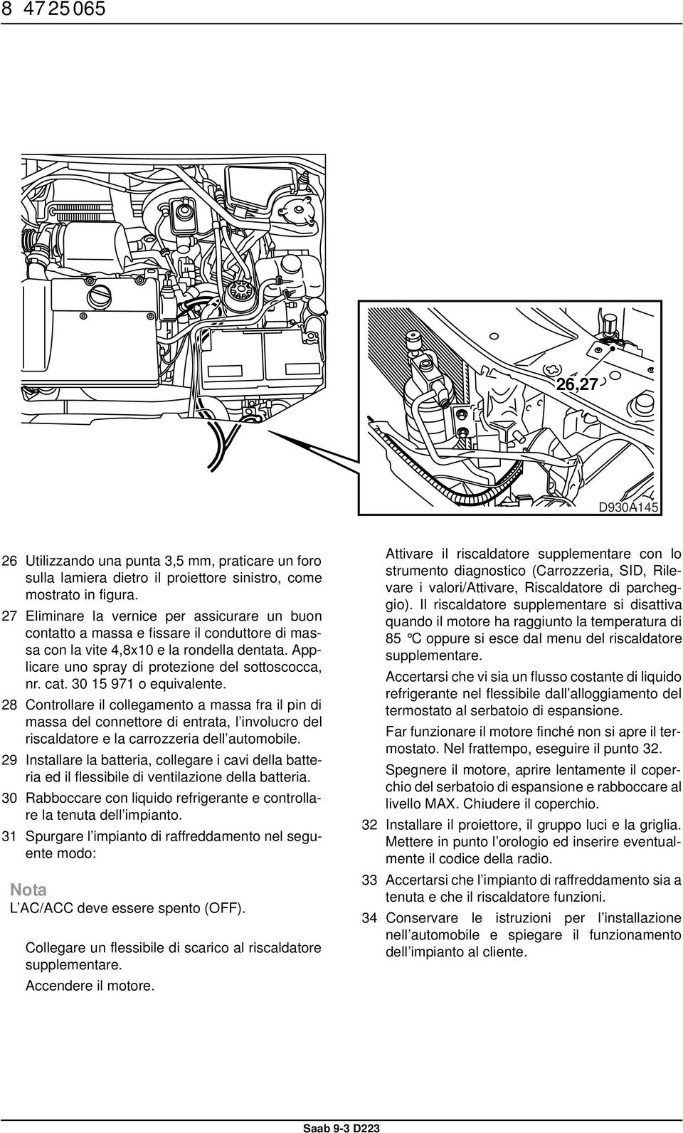 30 15 971 o equivalente. 28 Controllare il collegamento a massa fra il pin di massa del connettore di entrata, l involucro del riscaldatore e la carrozzeria dell automobile.