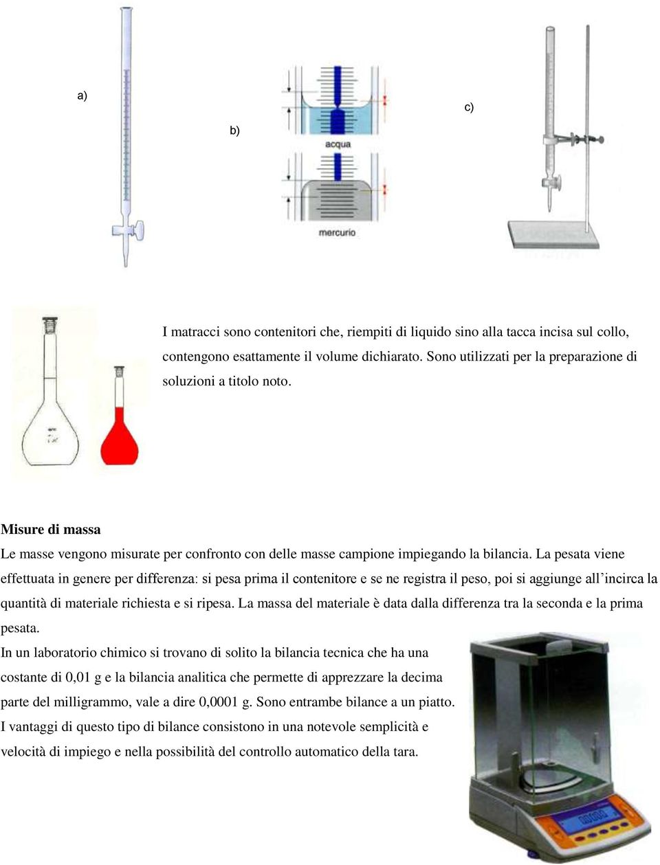 La pesata viene effettuata in genere per differenza: si pesa prima il contenitore e se ne registra il peso, poi si aggiunge all incirca la quantità di materiale richiesta e si ripesa.