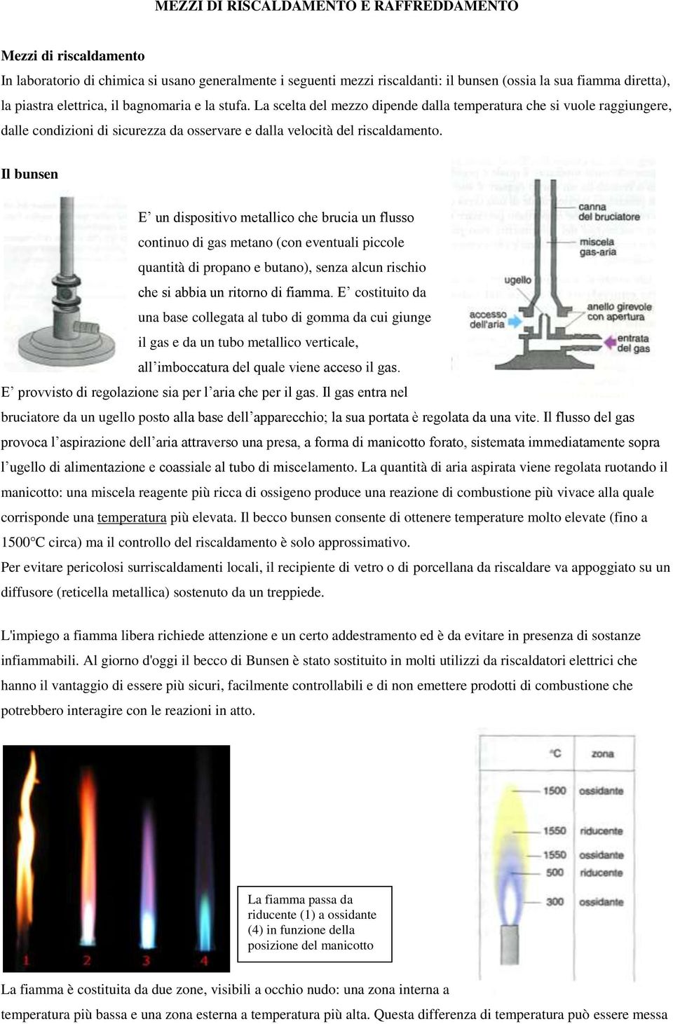 Il bunsen E un dispositivo metallico che brucia un flusso continuo di gas metano (con eventuali piccole quantità di propano e butano), senza alcun rischio che si abbia un ritorno di fiamma.