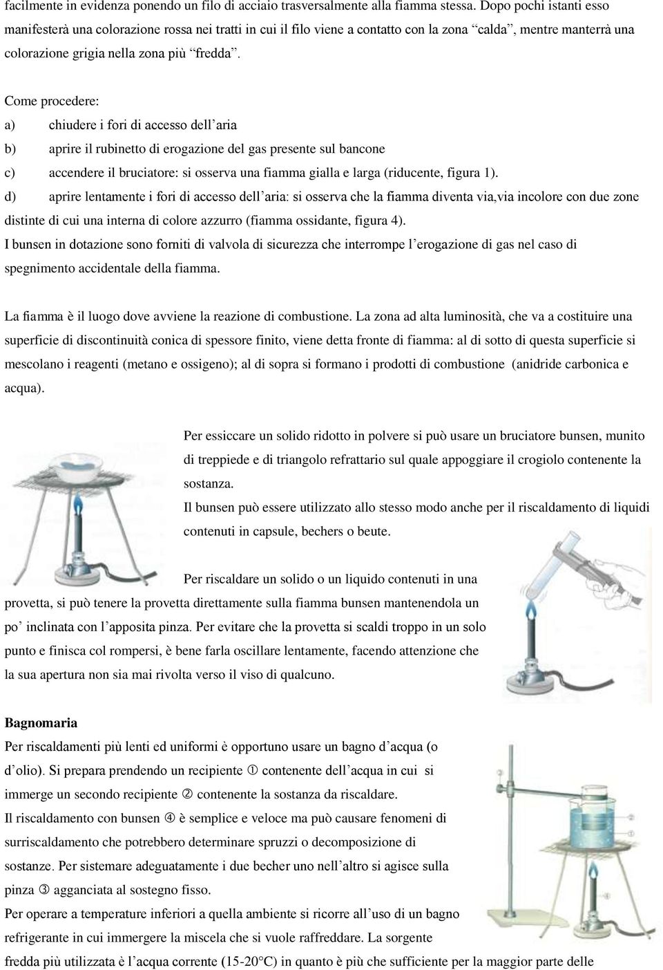 Come procedere: a) chiudere i fori di accesso dell aria b) aprire il rubinetto di erogazione del gas presente sul bancone c) accendere il bruciatore: si osserva una fiamma gialla e larga (riducente,