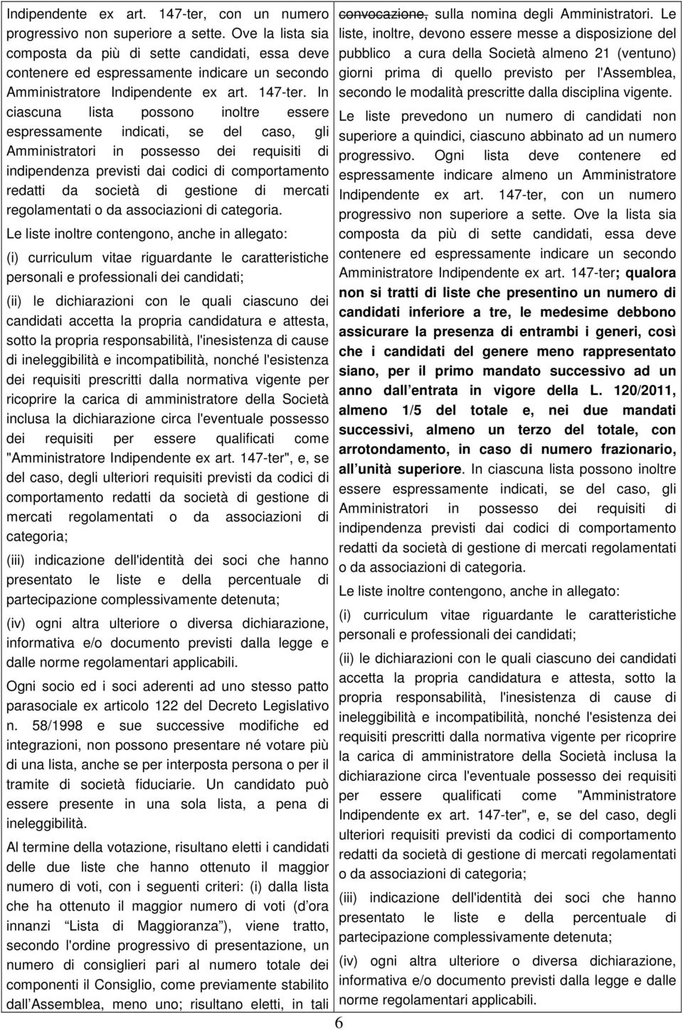 In ciascuna lista possono inoltre essere espressamente indicati, se del caso, gli Amministratori in possesso dei requisiti di indipendenza previsti dai codici di comportamento redatti da società di