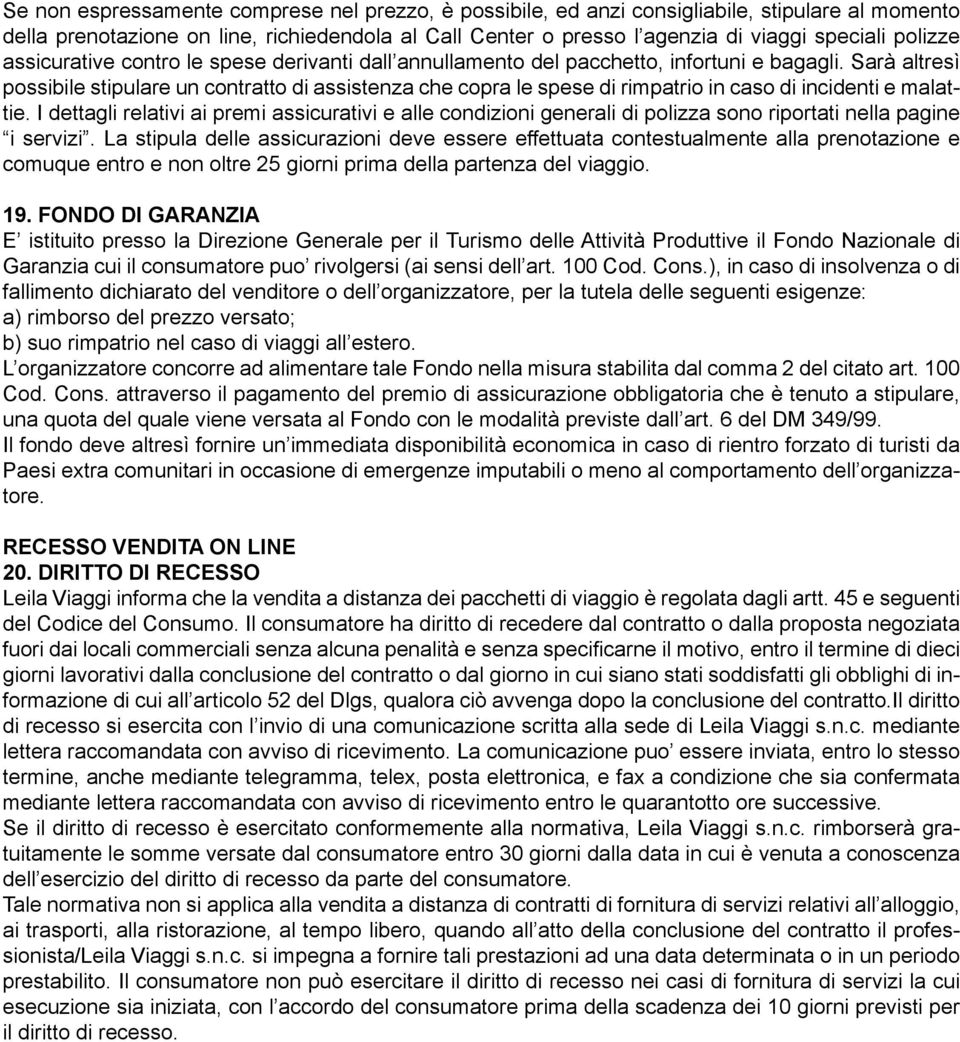 Sarà altresì possibile stipulare un contratto di assistenza che copra le spese di rimpatrio in caso di incidenti e malattie.