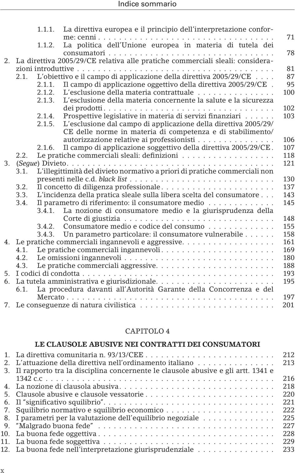 2.1. L obiettivo e il campo di applicazione della direttiva 2005/29/CE.... 87 2.1.1. Il campo di applicazione oggettivo della direttiva 2005/29/CE. 95 2.1.2. L esclusione della materia contrattuale.