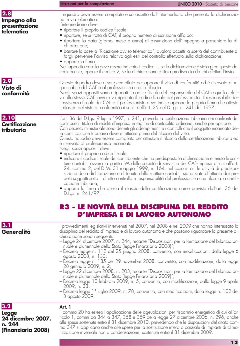 L intermediario deve: riportare il proprio codice fiscale; riportare, se si tratta di CAF, il proprio numero di iscrizione all albo; riportare la data (giorno, mese e anno) di assunzione dell impegno