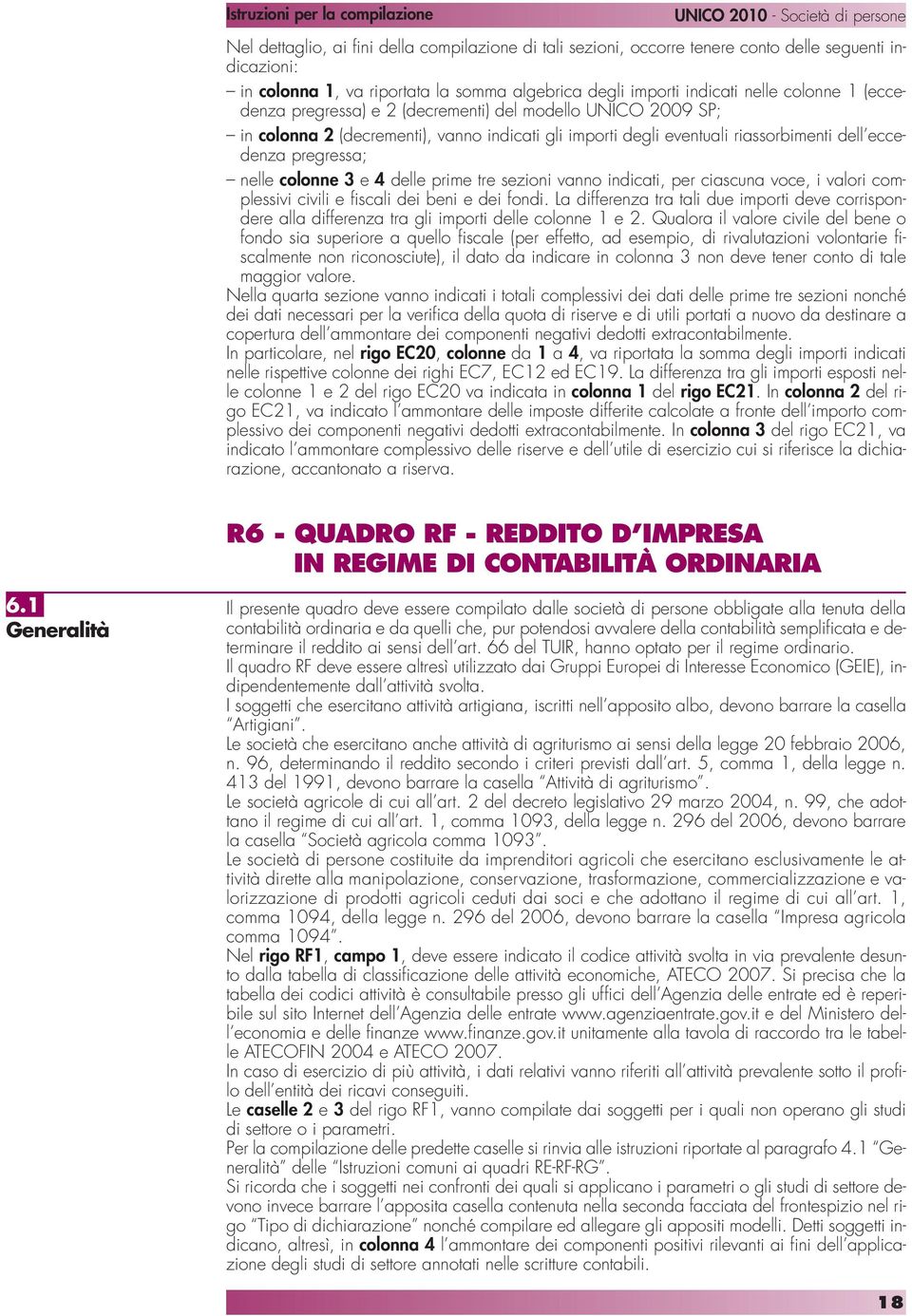 delle prime tre sezioni vanno indicati, per ciascuna voce, i valori complessivi civili e fiscali dei beni e dei fondi.