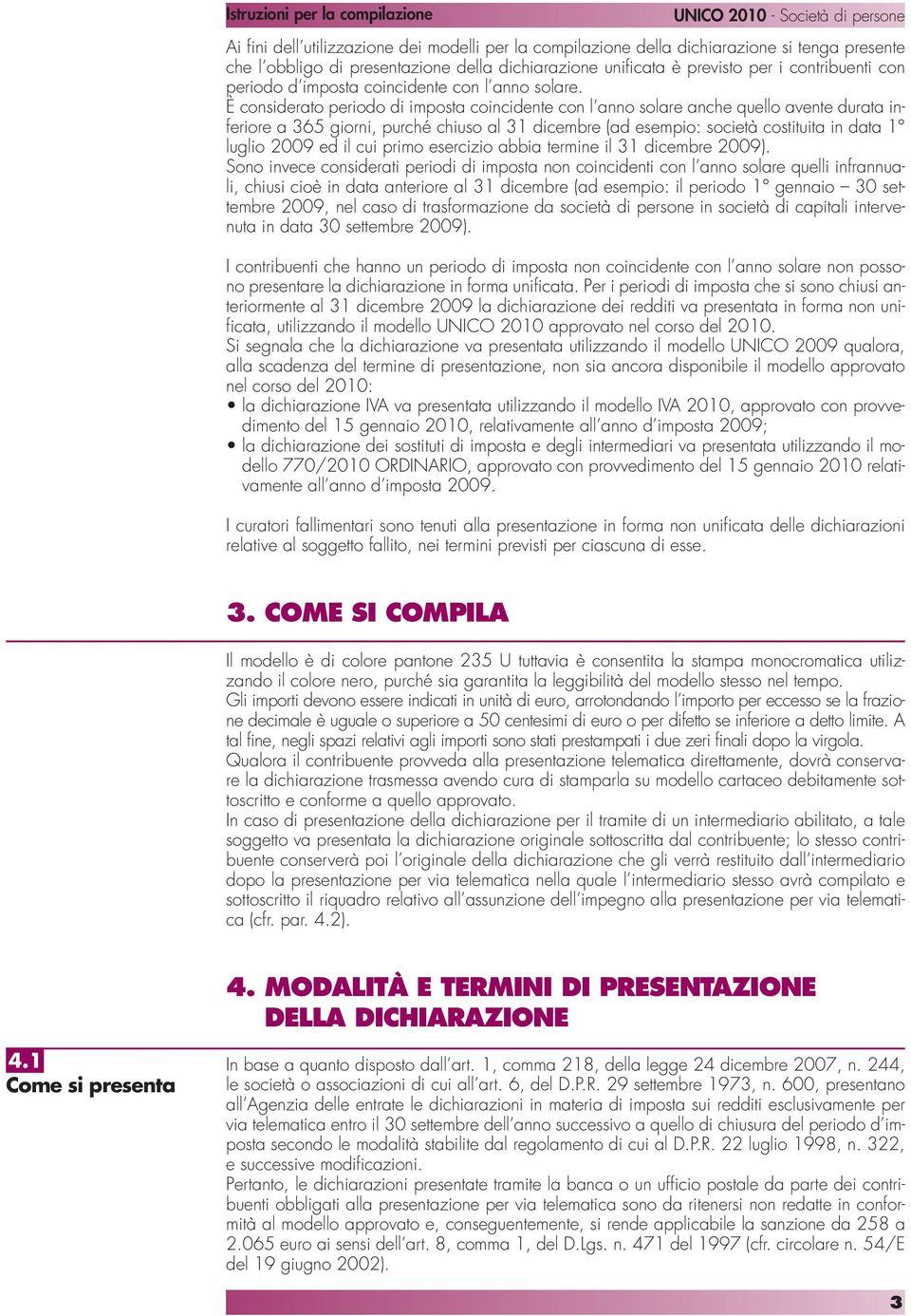 È considerato periodo di imposta coincidente con l anno solare anche quello avente durata inferiore a 365 giorni, purché chiuso al 31 dicembre (ad esempio: società costituita in data 1 luglio 2009 ed