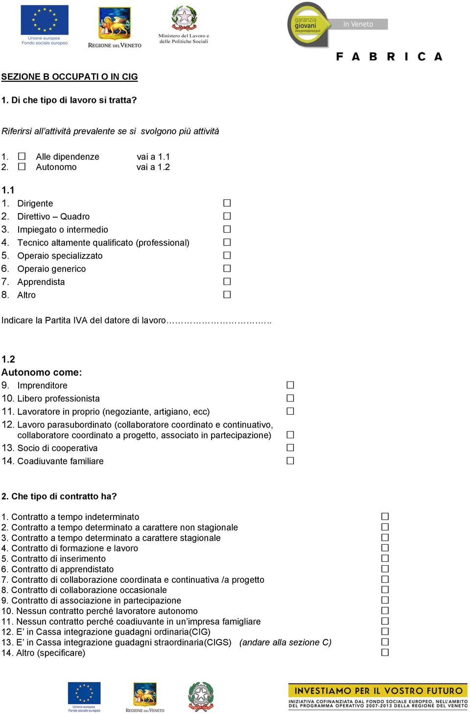 Altro Indicare la Partita IVA del datore di lavoro... 1.2 Autonomo come: 9. Imprenditore 10. Libero professionista 11. Lavoratore in proprio (negoziante, artigiano, ecc) 12.