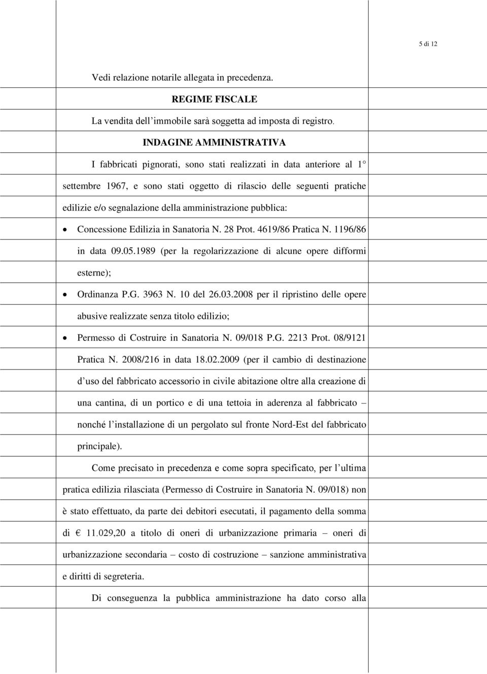 amministrazine pubblica: Cncessine Edilizia in Sanatria N. 28 Prt. 4619/86 Pratica N. 1196/86 in data 09.05.1989 (per la reglarizzazine di alcune pere diffrmi esterne); Ordinanza P.G. 3963 N.