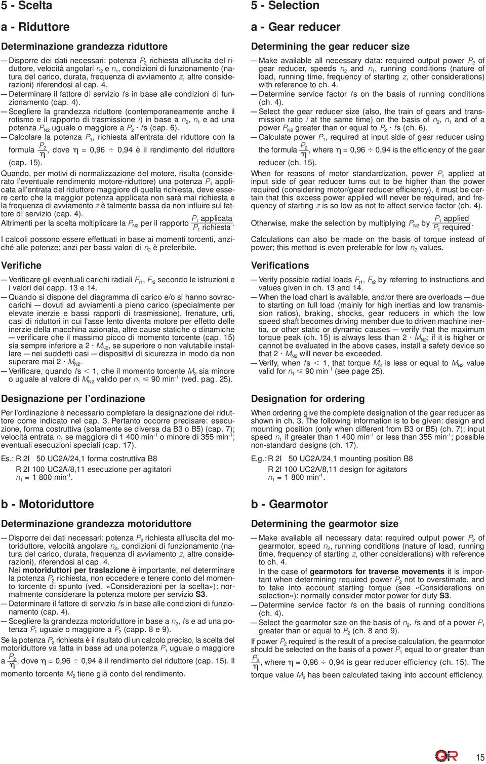 4). Scegliere la grandezza riduttore (contemporaneamente anche il rotismo e il rapporto di trasmissione i) in base a n 2, n 1 e ad una potenza P N2 uguale o maggiore a P 2 fs (cap. 6).